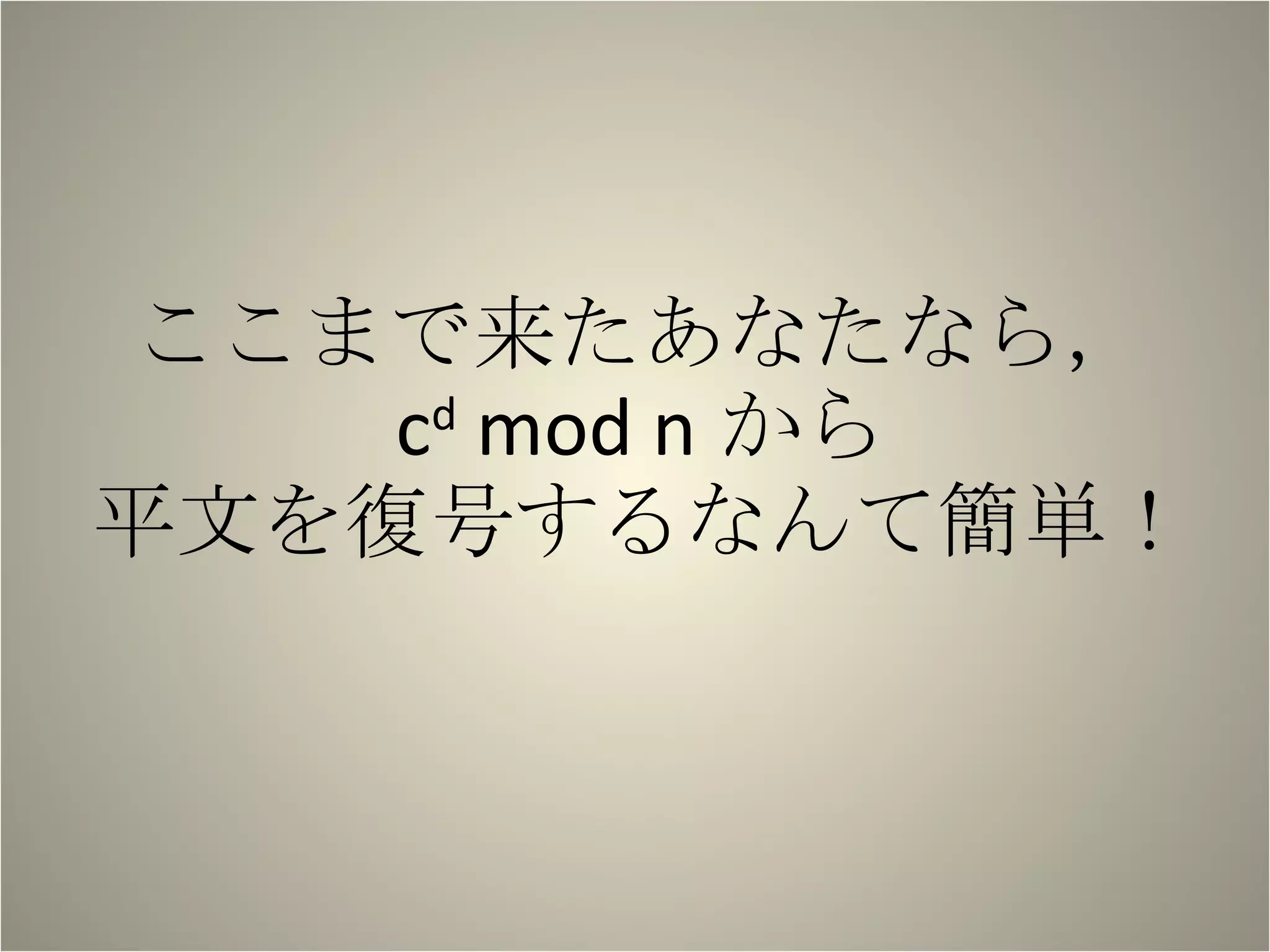 ここまで来たあなたなら， c d  mod n から 平文を復号するなんて簡単！ 