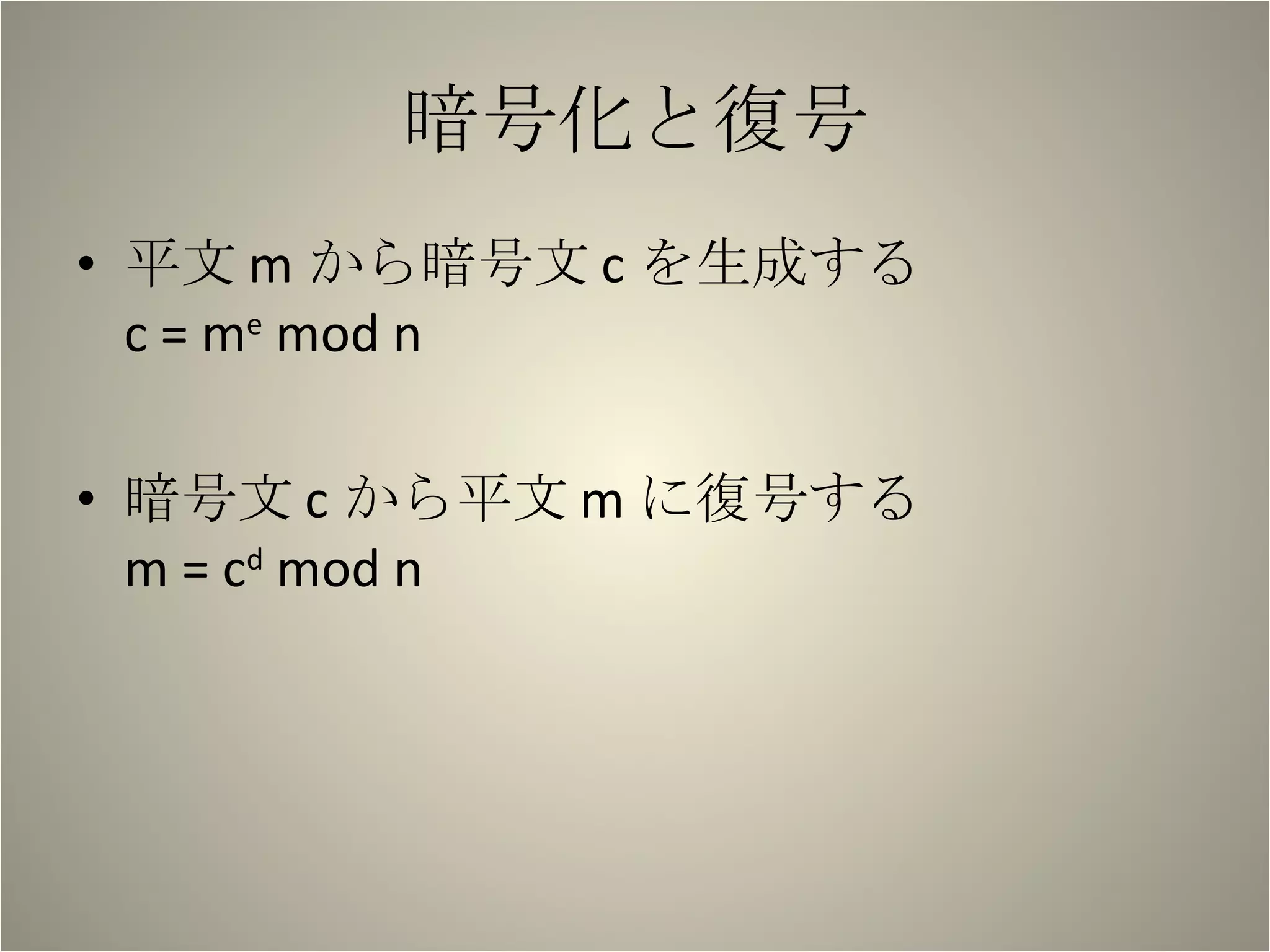 暗号化と復号 平文 m から暗号文 c を生成する c = m e  mod n 暗号文 c から平文 m に復号する m = c d  mod n 