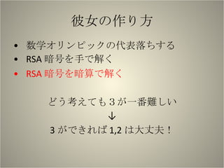 彼女の作り方 数学オリンピックの代表落ちする RSA 暗号を手で解く RSA 暗号を暗算で解く どう考えても３が一番難しい ↓ 3 ができれば 1,2 は大丈夫！ 