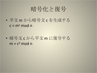 暗号化と復号 平文 m から暗号文 c を生成する c = m e  mod n 暗号文 c から平文 m に復号する m = c d  mod n 