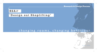 Research & Design Process

R S A //
‘Design out Shoplifting’




           changing rooms, changing behaviour



                                                 Fraser Gibb
 