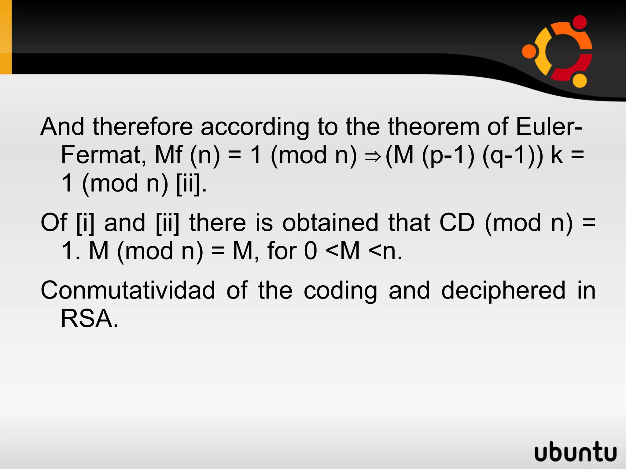 It is necessary to make notice that with this algorithm the messages that are coded and decipher are entire numbers of minor size that n, not free letters as in case of the codings Caesar or Vigènere. To obtain the ciphered message C from the message in clear M, the following operation is realized: C = Me (mod n). 