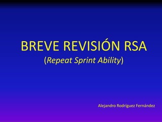BREVE REVISIÓN RSA 
(Repeat Sprint Ability) 
Alejandro Rodríguez Fernández 
 