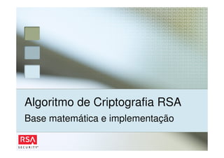 Algoritmo de Criptografia RSA
Base matemática e implementação
 