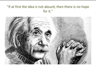 "If at first the idea is not absurd, then there is no hope
for it."
 
