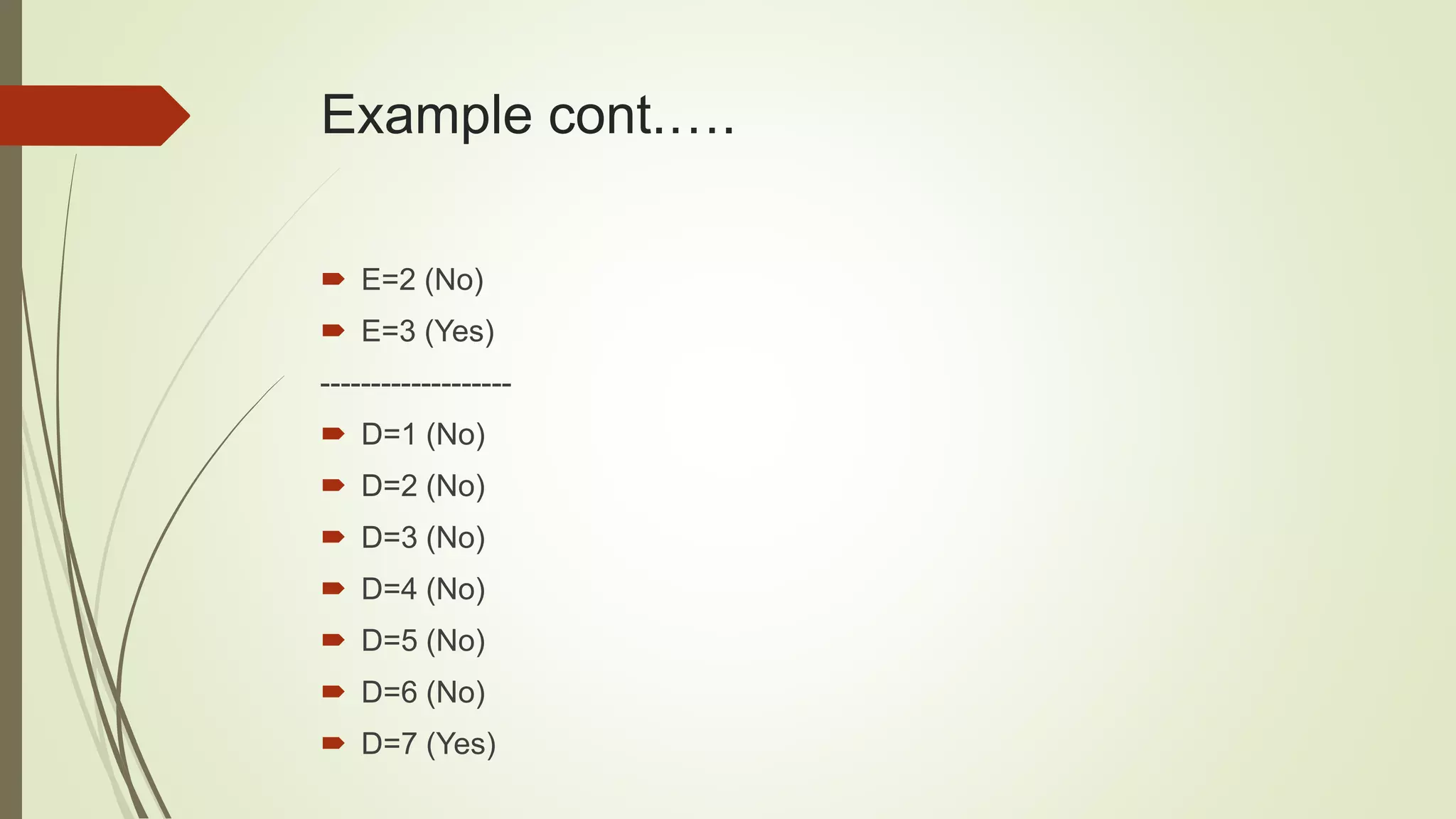 Example cont.….
 E=2 (No)
 E=3 (Yes)
-------------------
 D=1 (No)
 D=2 (No)
 D=3 (No)
 D=4 (No)
 D=5 (No)
 D=6 (No)
 D=7 (Yes)
 