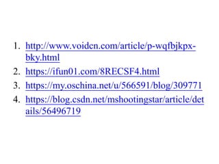 1. http://www.voidcn.com/article/p-wqfbjkpx-
bky.html
2. https://ifun01.com/8RECSF4.html
3. https://my.oschina.net/u/566591/blog/309771
4. https://blog.csdn.net/mshootingstar/article/det
ails/56496719
 