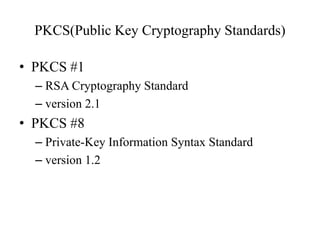 PKCS(Public Key Cryptography Standards)
? PKCS #1
C RSA Cryptography Standard
C version 2.1
? PKCS #8
C Private-Key Information Syntax Standard
C version 1.2
 