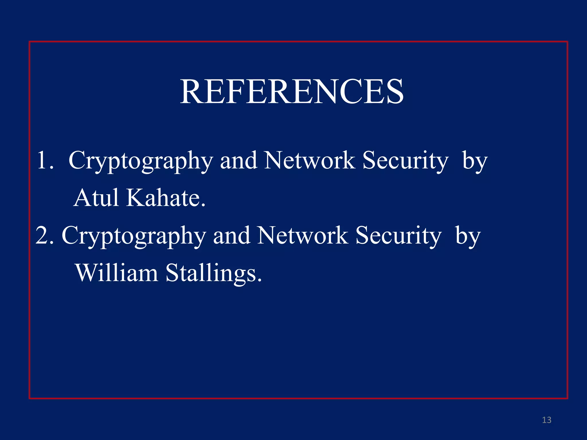 REFERENCES
1. Cryptography and Network Security by
Atul Kahate.
2. Cryptography and Network Security by
William Stallings.
13
 