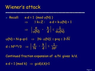 Page 17
Wiener’s attack
 Recall: ed = 1 (mod (N) )
  kZ : ed = k(N) + 1

(N) = N-p-q+1  |N- (N)|  p+q  3N
...