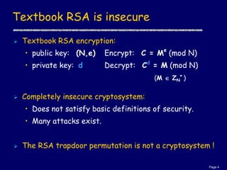 Page 4
Textbook RSA is insecure
 Textbook RSA encryption:
• public key: (N,e) Encrypt: C = Me
(mod N)
• private key: d De...