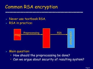 Page 6
Common RSA encryption
 Never use textbook RSA.
 RSA in practice:
 Main question:
• How should the preprocessing ...