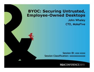 BYOC: Securing Untrusted,
Employee-Owned Desktops
                           John Whaley
                          CTO, MokaFive




                        Session ID: xxx-xxxx
       Session Classification: xxxxxxxxxxxx
 