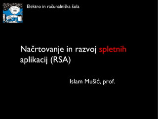 Načrtovanje in razvoj  spletnih  aplikacij (RSA) Islam Mušić, prof. Elektro in računalniška šola 