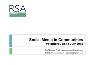 Social Media in Communities
        Peterborough 13 July 2012

        Prof Edward Truch – edward.truch@gmail.com
       Dr Didier Soopramanien – dgrsoop@gmail.com
 