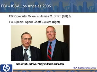 FBI – ISSA Los Angeles 2005 FBI Computer Scientist James C. Smith (left) & FBI Special Agent Geoff Bickers (right) broke 128-bit WEP key in three minutes 