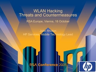 WLAN Hacking Threats and Countermeasures RSA Europe, Vienna, 18 October John Rhoton HP Services, Mobile Technology Lead 