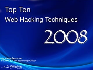 Top Ten
   Web Hacking Techniques


                                     2008
Jeremiah Grossman
Founder & Chief Technology Officer
 