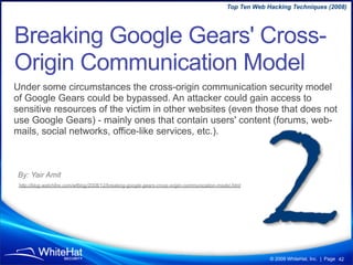 Top Ten Web Hacking Techniques (2008)




Breaking Google Gears' Cross-
Origin Communication Model
Under some circumstance...