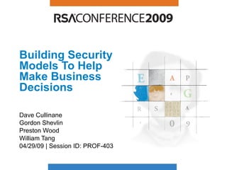 Building Security Models To Help Make Business Decisions  Dave Cullinane Gordon Shevlin Preston Wood William Tang  04/29/09 | Session ID: PROF-403 