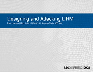 Designing and Attacking DRM
Nate Lawson | Root Labs | 2008/4/11 | Session Code: HT1-402
 