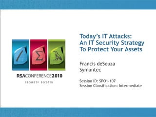 Today’s IT Attacks:
An Title of Presentation
   IT Security Strategy
To Protect Your Assets

Francis deSouza
Symantec

Session ID: SPO1-107
Session Classification: Intermediate
 