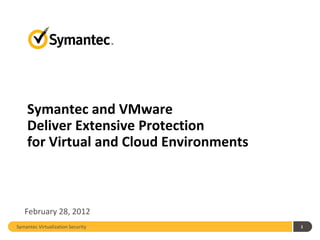 Symantec and VMware
    Deliver Extensive Protection
    for Virtual and Cloud Environments



   February 28, 2012
Symantec Virtualization Security         1
 