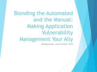 Blending the Automated
and the Manual:
Making Application
Vulnerability
Management Your Ally
DevOpsConnect | San Francisco | 2015
 