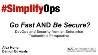 Go Fast AND Be Secure?
DevOps and Security from an Enterprise
Toolsmith’s Perspective
Alex Honor
Damon Edwards
 
