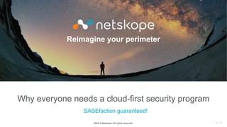 2020 © Netskope. All rights reserved.
Reimagine your perimeter
Why everyone needs a cloud-first security program
SASEfaction guaranteed!
JR:JR
 