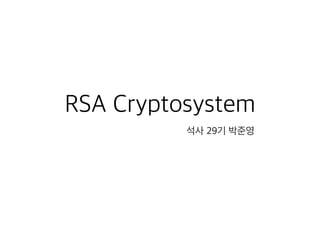 RSA Cryptosystem
석사 29기 박준영
 
