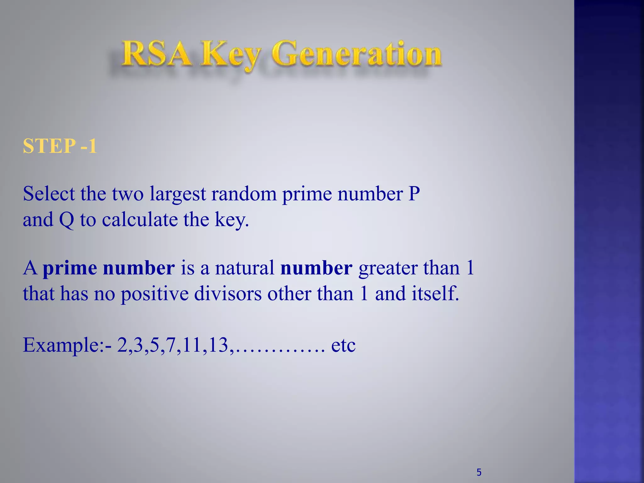 Select the two largest random prime number P
and Q to calculate the key.
STEP -1
A prime number is a natural number greater than 1
that has no positive divisors other than 1 and itself.
Example:- 2,3,5,7,11,13,…………. etc
5
 