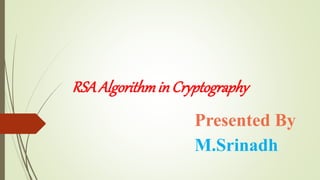 RSAAlgorithminCryptography
Presented By
M.Srinadh
 