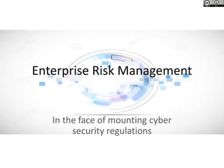 Enterprise Risk Management
In the face of mounting cyber
security regulations
 