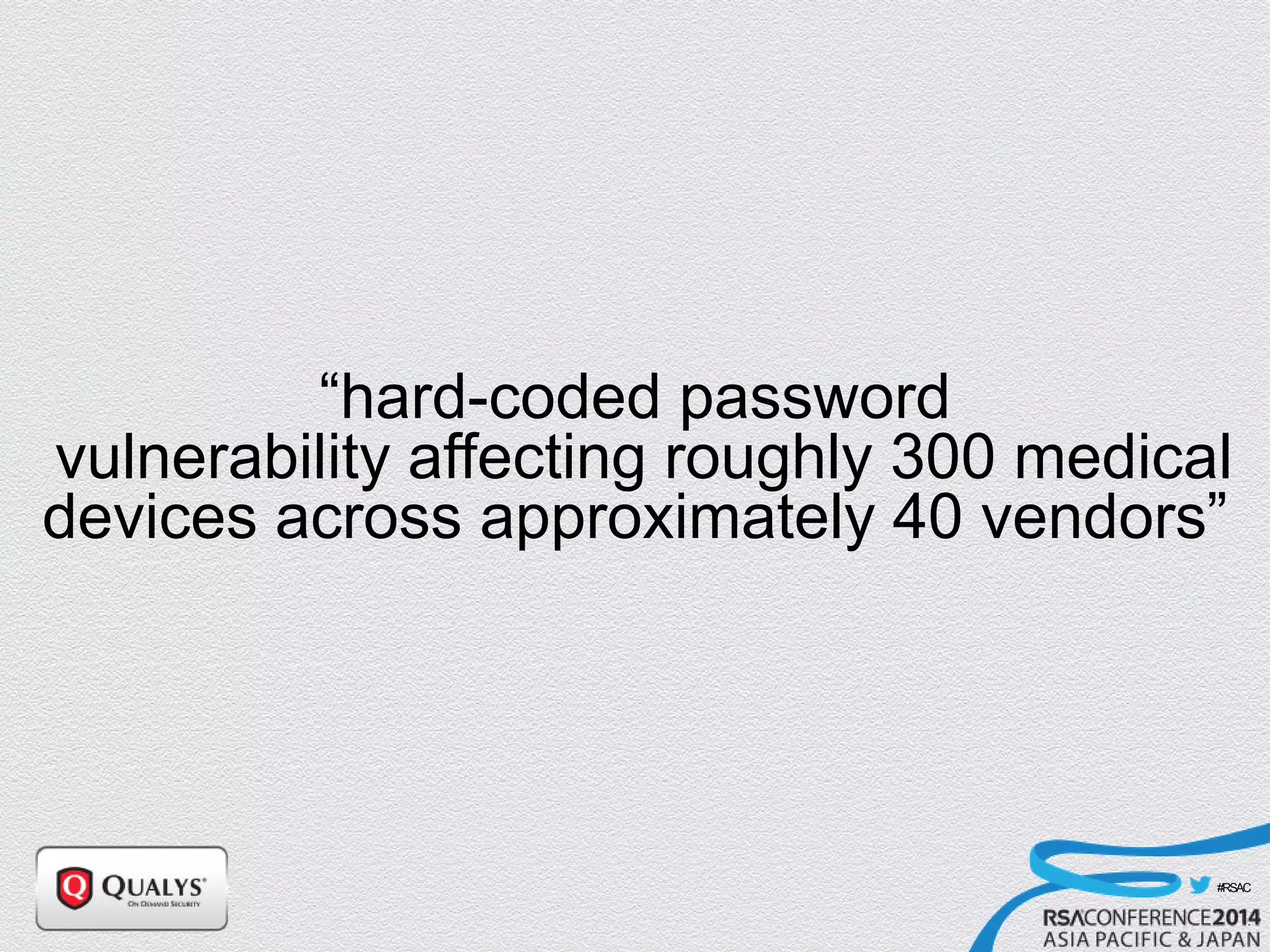 #RSAC
“hard-coded password
vulnerability affecting roughly 300 medical
devices across approximately 40 vendors”
 