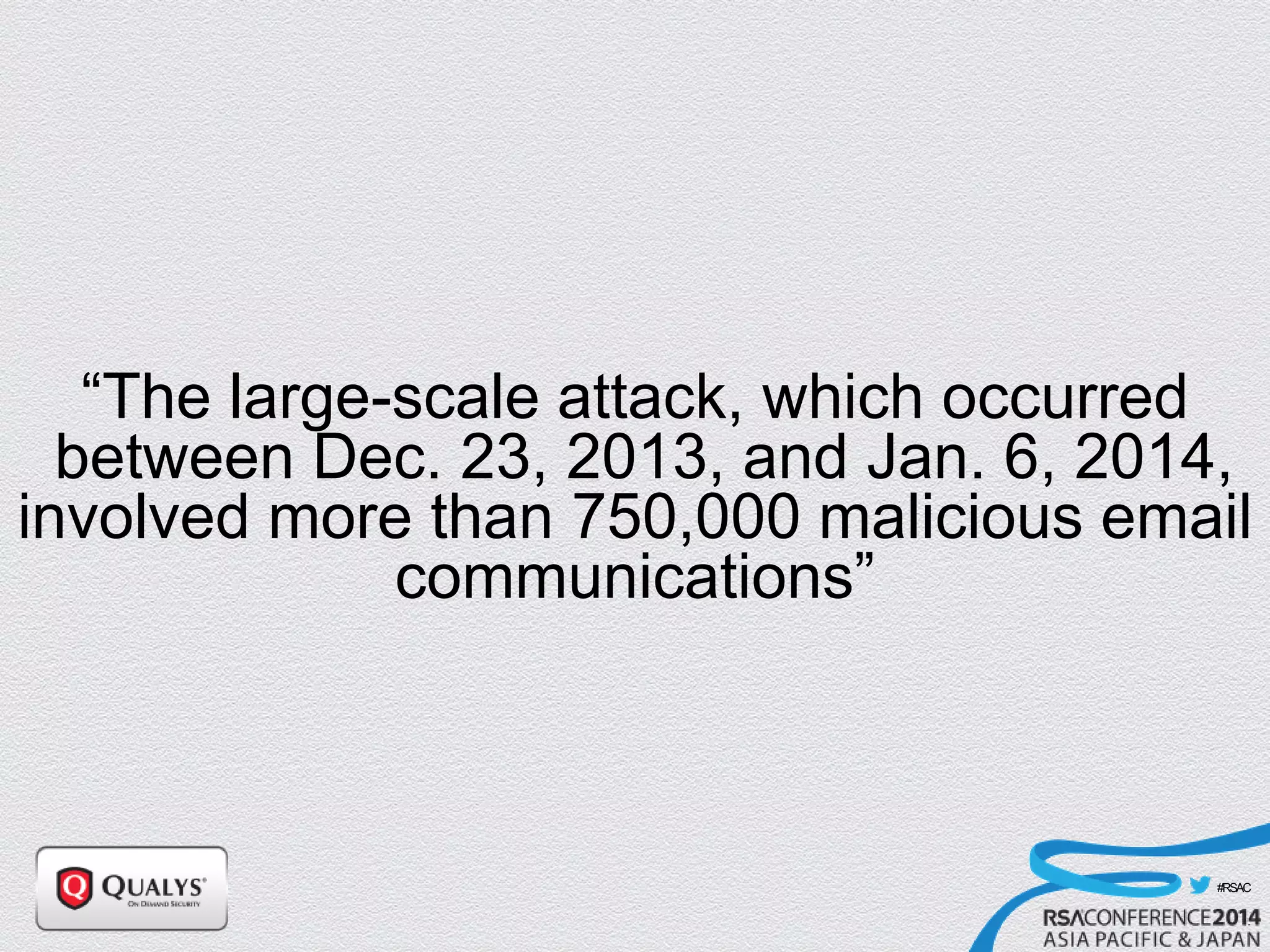#RSAC
“The large-scale attack, which occurred
between Dec. 23, 2013, and Jan. 6, 2014,
involved more than 750,000 malicious email
communications”
 