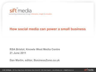 How social media can power a small business RSA Bristol, Knowle West Media Centre 21 June 2011 Dan Martin, editor, BusinessZone.co.uk 