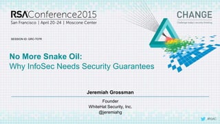 No More Snake Oil:
© 2015 WhiteHat Security, Inc.
Jeremiah Grossman
Founder
WhiteHat Security, Inc.
@jeremiahg
Why InfoSec Needs Security Guarantees
 