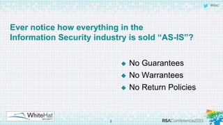 Ever notice how
everything in the
Information Security
is sold “AS-IS”?
• No Guarantees
• No Warranties
• No Return Polici...