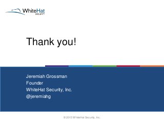 Thank you!
© 2015 WhiteHat Security, Inc.
Jeremiah Grossman
Founder
WhiteHat Security, Inc.
@jeremiahg
 
