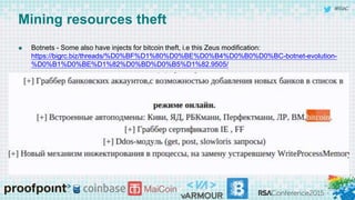 #RSAC
Mining resources theft
 Botnets - Some also have injects for bitcoin theft, i.e this Zeus modification:
https://bigrc.biz/threads/%D0%BF%D1%80%D0%BE%D0%B4%D0%B0%D0%BC-botnet-evolution-
%D0%B1%D0%BE%D1%82%D0%BD%D0%B5%D1%82.9505/
 