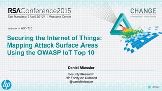 SESSION ID:
#RSAC
ASD-T10
Security Research
HP Fortify on Demand
@danielmiessler
Daniel Miessler
Securing the Internet of Things:
Mapping Attack Surface Areas
Using the OWASP IoT Top 10
 