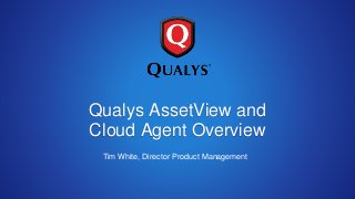 Qualys AssetView and
Cloud Agent Overview
Tim White, Director Product Management
 
