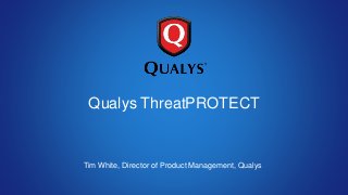 Qualys ThreatPROTECT
Tim White, Director of Product Management, Qualys
 