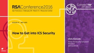 SESSION ID:
#RSAC
Chris Sistrunk
How to Get into ICS Security
SBX1-W05
Senior ICS Security Consultant
Mandiant
@chrissistrunk
 