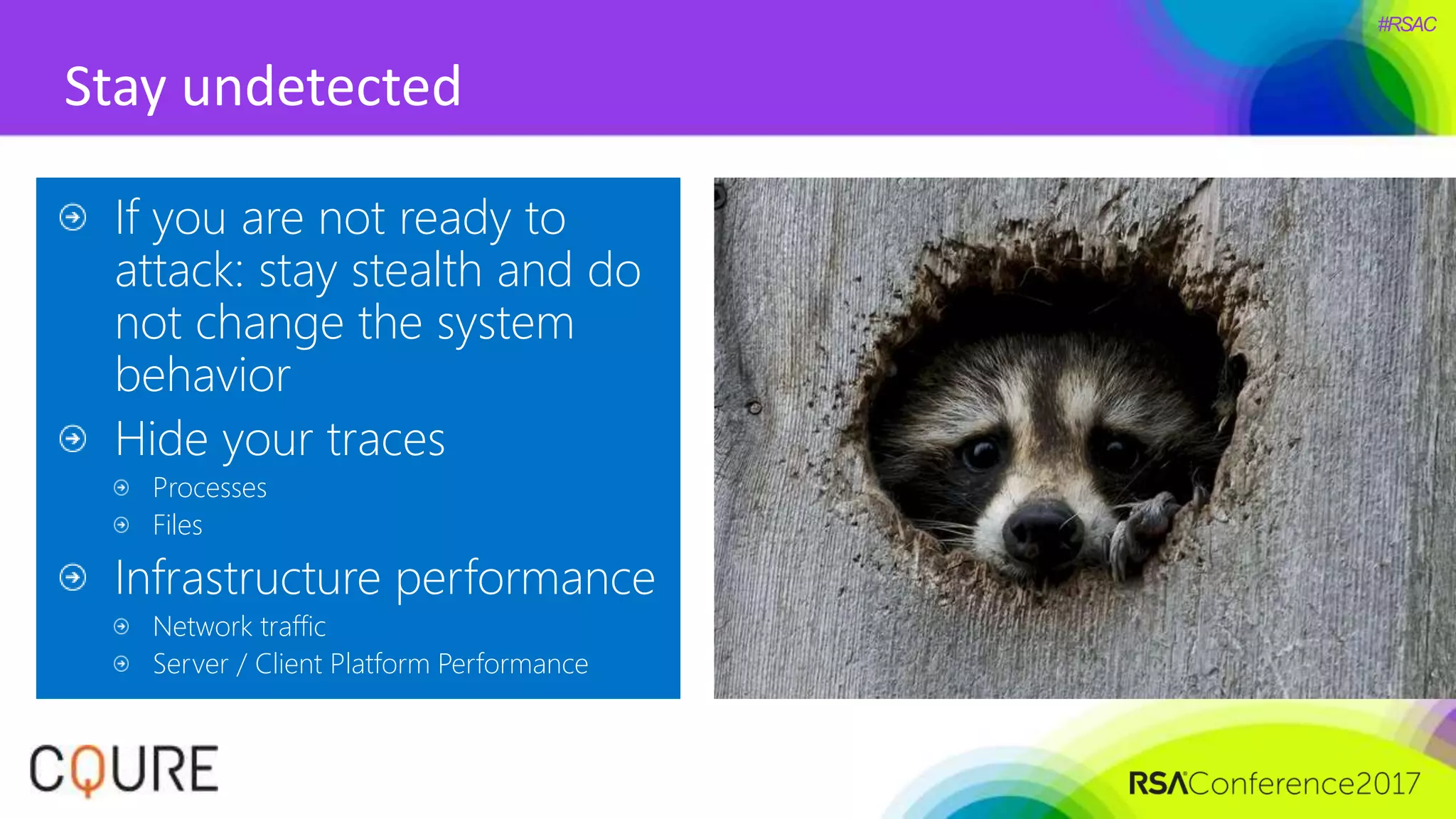 #RSAC
Stay undetected
If you are not ready to
attack: stay stealth and do
not change the system
behavior
Hide your traces
Processes
Files
Infrastructure performance
Network traffic
Server / Client Platform Performance
 