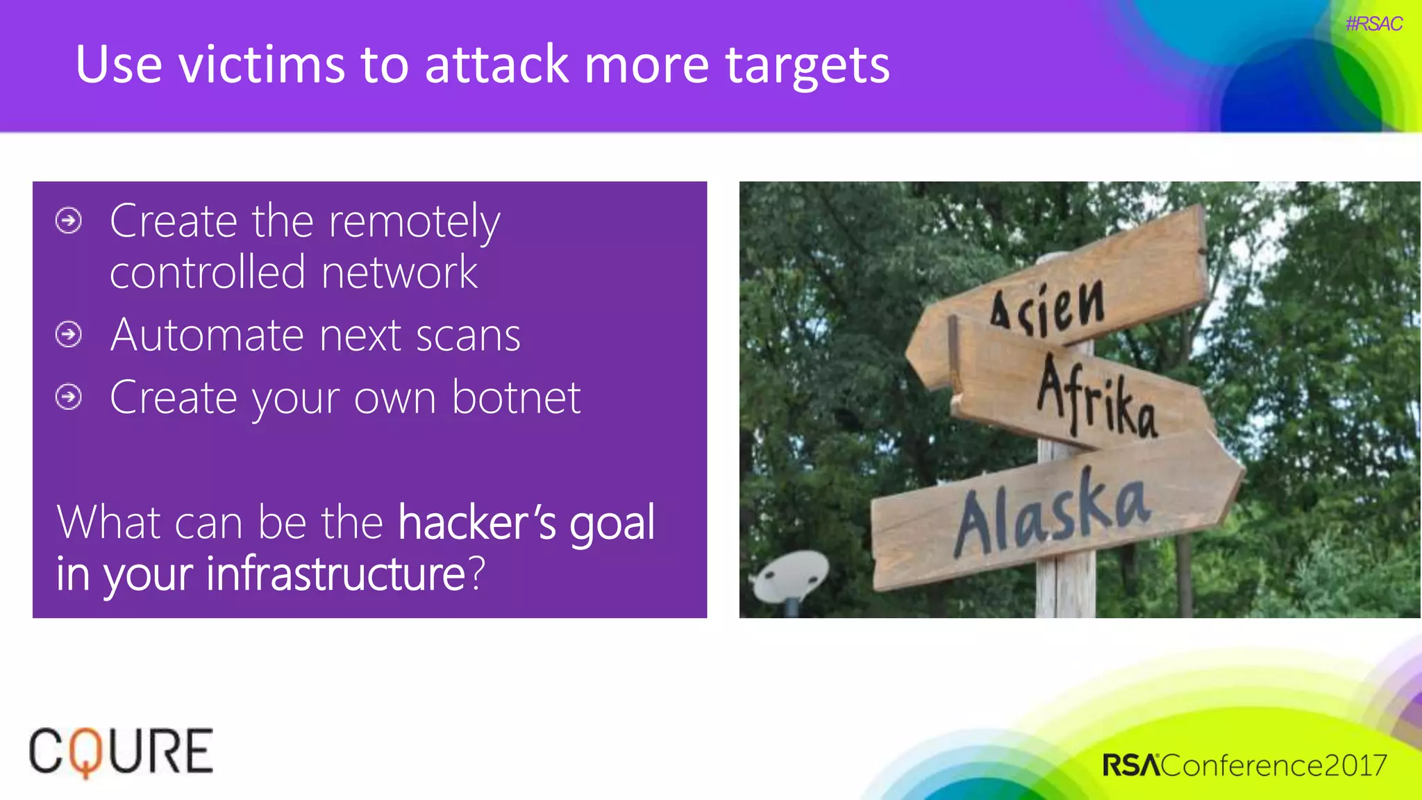 #RSAC
Use victims to attack more targets
Create the remotely
controlled network
Automate next scans
Create your own botnet
What can be the hacker’s goal
in your infrastructure?
 