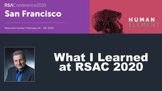 What I Learned
at RSAC 2020
 