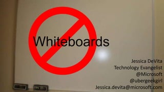 Whiteboards
Jessica DeVita
Technology Evangelist
@Microsoft
@ubergeekgirl
Jessica.devita@microsoft.com
 