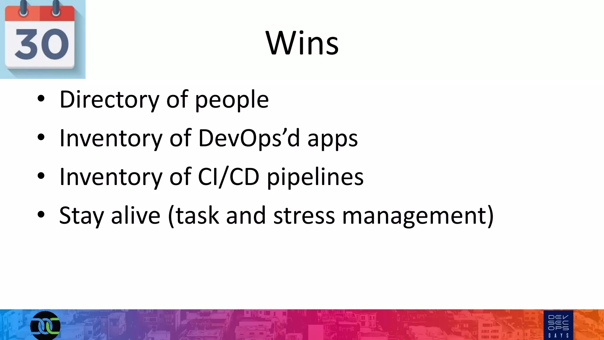 Wins
• Directory of people
• Inventory of DevOps’d apps
• Inventory of CI/CD pipelines
• Stay alive (task and stress management)
 